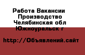 Работа Вакансии - Производство. Челябинская обл.,Южноуральск г.